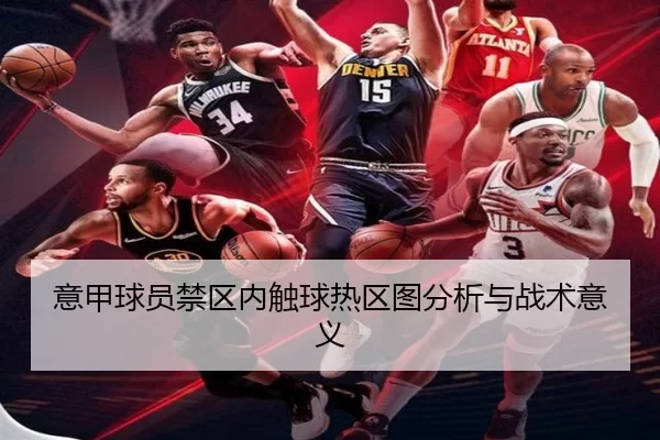 意甲球员禁区内触球热区图分析与战术意义